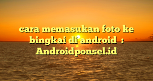 cara memasukan foto ke bingkai di android  : Androidponsel.id